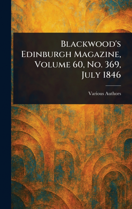 Blackwood’s Edinburgh Magazine, Volume 60, No. 369, July 1846
