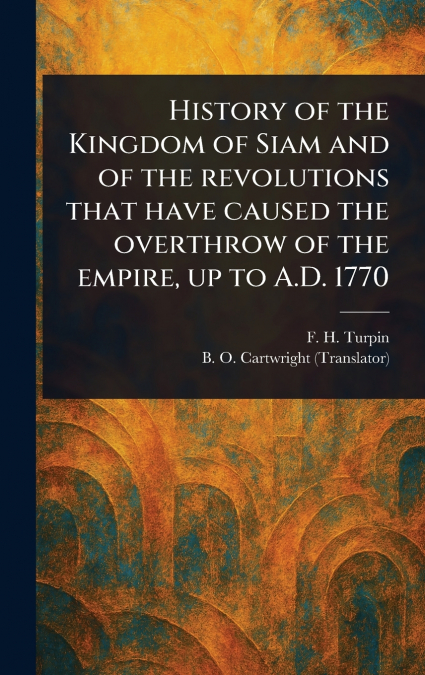 History of the Kingdom of Siam and of the Revolutions That Have Caused the Overthrow of the Empire, up to A.D. 1770