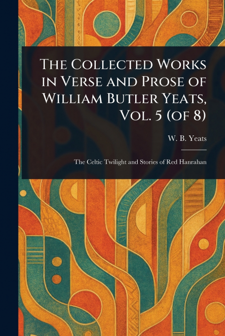 The Collected Works in Verse and Prose of William Butler Yeats, Vol. 5 (of 8)