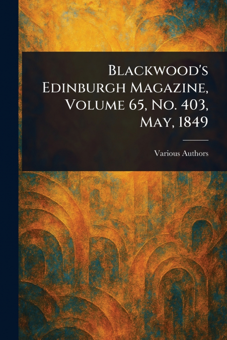 Blackwood’s Edinburgh Magazine, Volume 65, No. 403, May, 1849