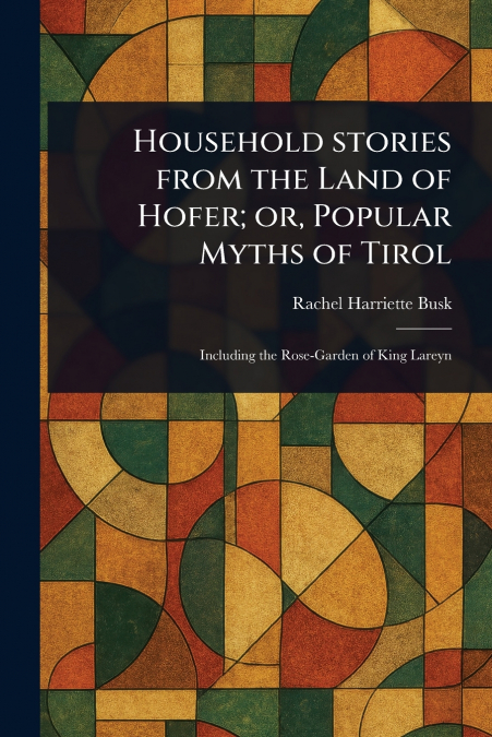 Household Stories From the Land of Hofer; or, Popular Myths of Tirol