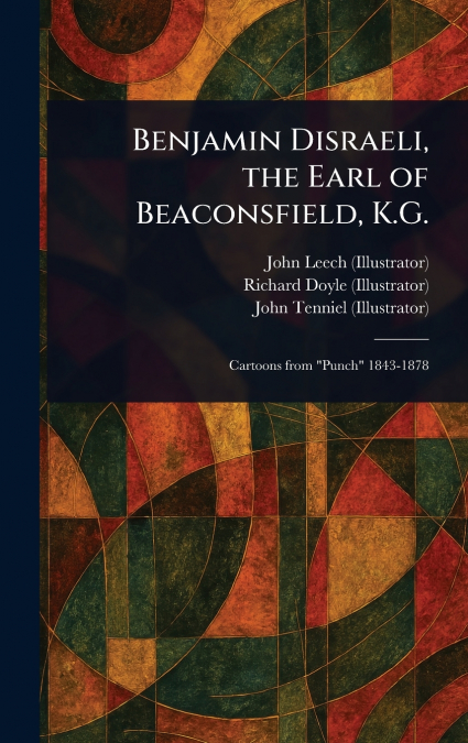 Benjamin Disraeli, the Earl of Beaconsfield, K.G.