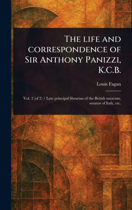 The Life and Correspondence of Sir Anthony Panizzi, K.C.B.