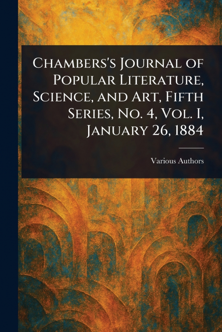 Chambers’s Journal of Popular Literature, Science, and Art, Fifth Series, No. 4, Vol. I, January 26, 1884