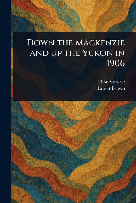 Down the Mackenzie and up the Yukon in 1906