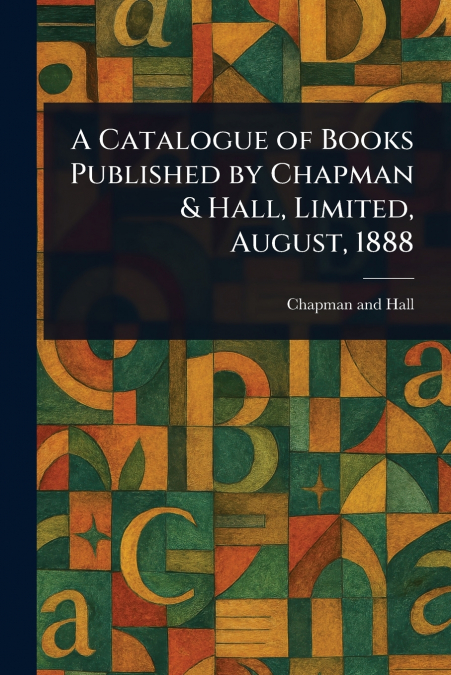 A Catalogue of Books Published by Chapman & Hall, Limited, August, 1888