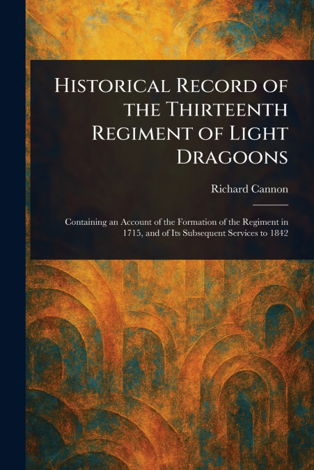 Historical Record of the Thirteenth Regiment of Light Dragoons