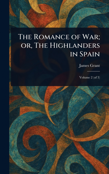 The Romance of War; or, The Highlanders in Spain