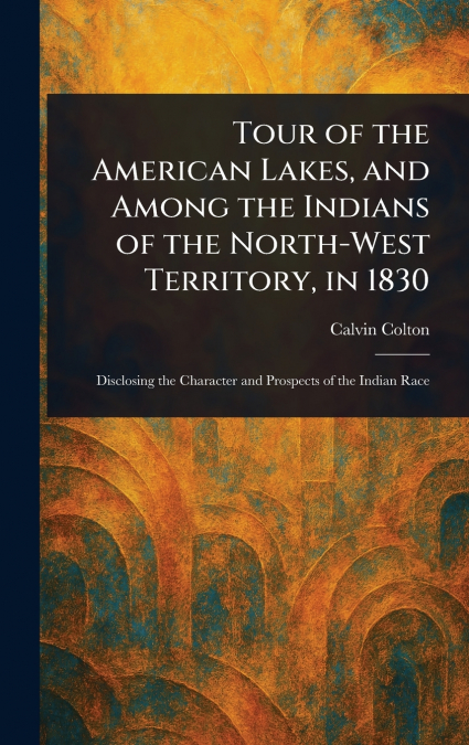 Tour of the American Lakes, and Among the Indians of the North-West Territory, in 1830