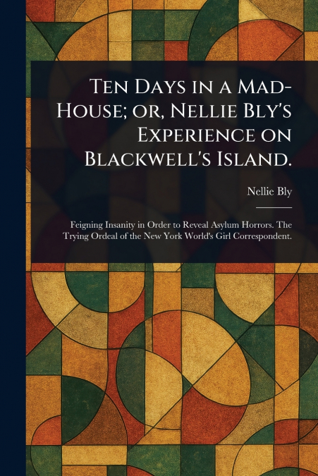 Ten Days in a Mad-House; or, Nellie Bly’s Experience on Blackwell’s Island.