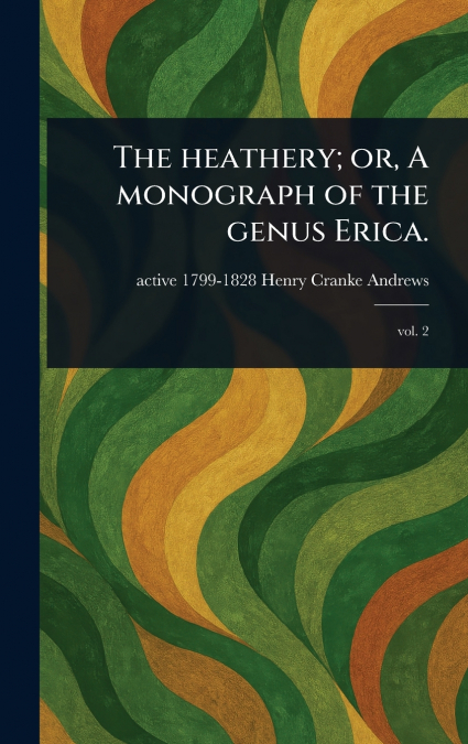 The Heathery; or, A Monograph of the Genus Erica.