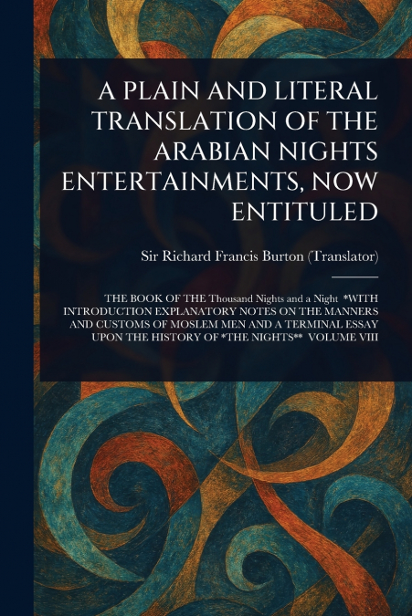 A PLAIN AND LITERAL TRANSLATION OF THE ARABIAN NIGHTS ENTERTAINMENTS, NOW ENTITULED