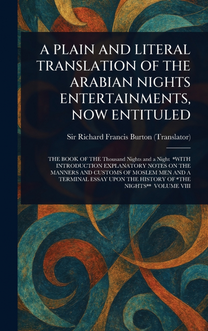 A PLAIN AND LITERAL TRANSLATION OF THE ARABIAN NIGHTS ENTERTAINMENTS, NOW ENTITULED