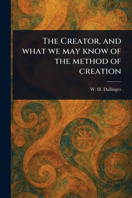The Creator, and What We May Know of the Method of Creation