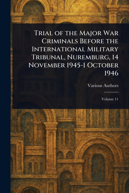 Trial of the Major War Criminals Before the International Military Tribunal, Nuremburg, 14 November 1945-1 October 1946