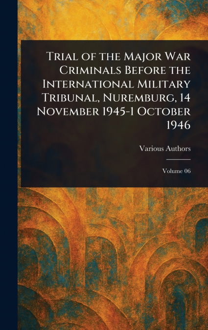 Trial of the Major War Criminals Before the International Military Tribunal, Nuremburg, 14 November 1945-1 October 1946