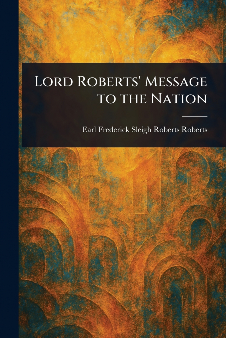 Lord Roberts’ Message to the Nation