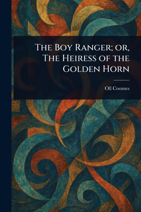 The Boy Ranger; or, The Heiress of the Golden Horn