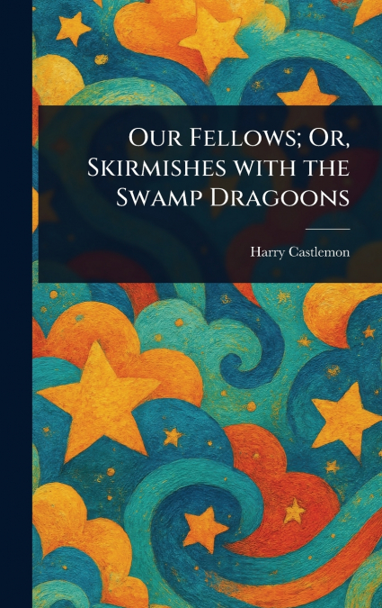 Our Fellows; Or, Skirmishes With the Swamp Dragoons