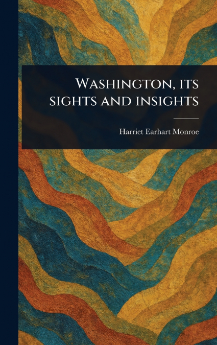 Washington, Its Sights and Insights