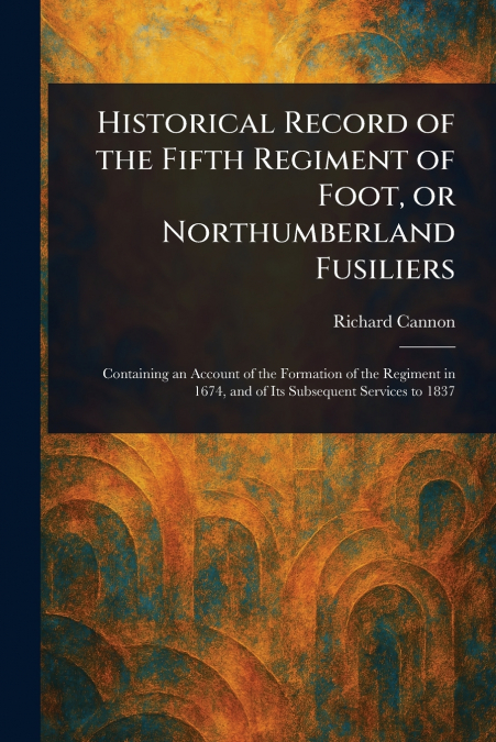 Historical Record of the Fifth Regiment of Foot, or Northumberland Fusiliers