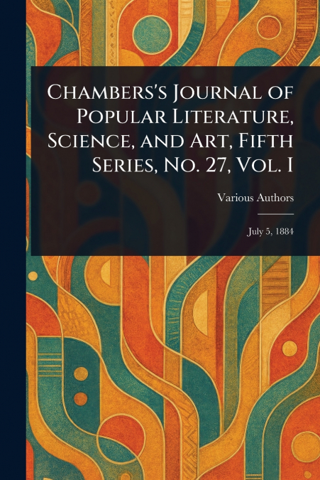 Chambers’s Journal of Popular Literature, Science, and Art, Fifth Series, No. 27, Vol. I