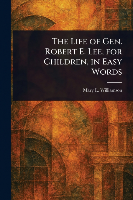 The Life of Gen. Robert E. Lee, for Children, in Easy Words