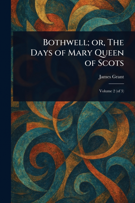 Bothwell; or, The Days of Mary Queen of Scots