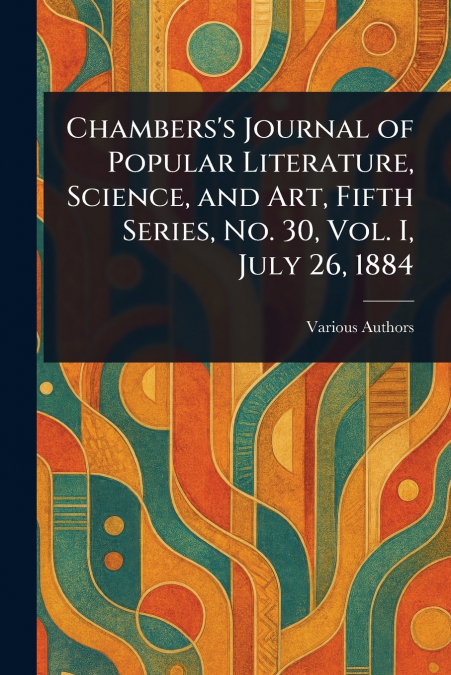 Chambers’s Journal of Popular Literature, Science, and Art, Fifth Series, No. 30, Vol. I, July 26, 1884