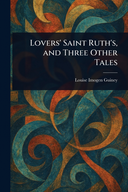 Lovers’ Saint Ruth’s, and Three Other Tales