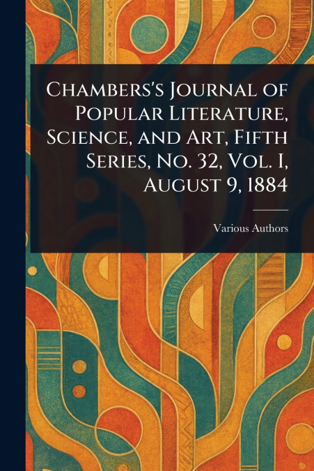 Chambers’s Journal of Popular Literature, Science, and Art, Fifth Series, No. 32, Vol. I, August 9, 1884