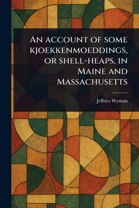 An Account of Some Kjoekkenmoeddings, or Shell-heaps, in Maine and Massachusetts