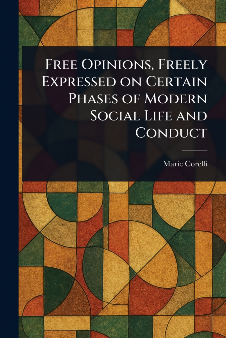 Free Opinions, Freely Expressed on Certain Phases of Modern Social Life and Conduct