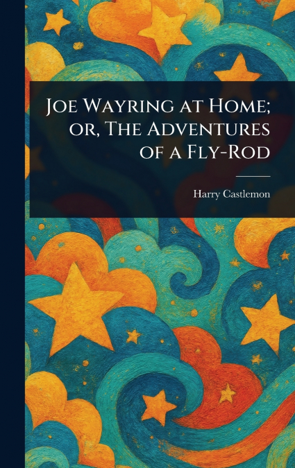 Joe Wayring at Home; or, The Adventures of a Fly-Rod
