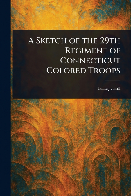 A Sketch of the 29th Regiment of Connecticut Colored Troops
