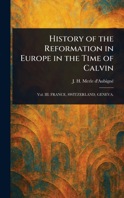 History of the Reformation in Europe in the Time of Calvin