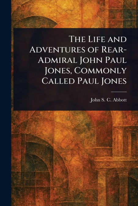 The Life and Adventures of Rear-Admiral John Paul Jones, Commonly Called Paul Jones