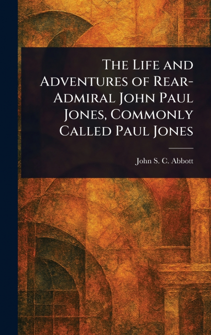 The Life and Adventures of Rear-Admiral John Paul Jones, Commonly Called Paul Jones