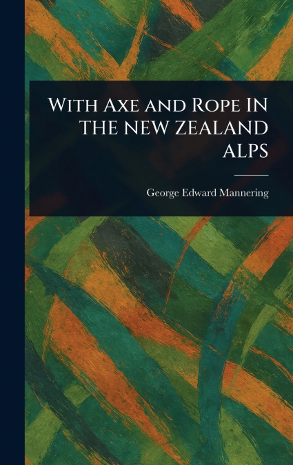 With Axe and Rope IN THE NEW ZEALAND ALPS