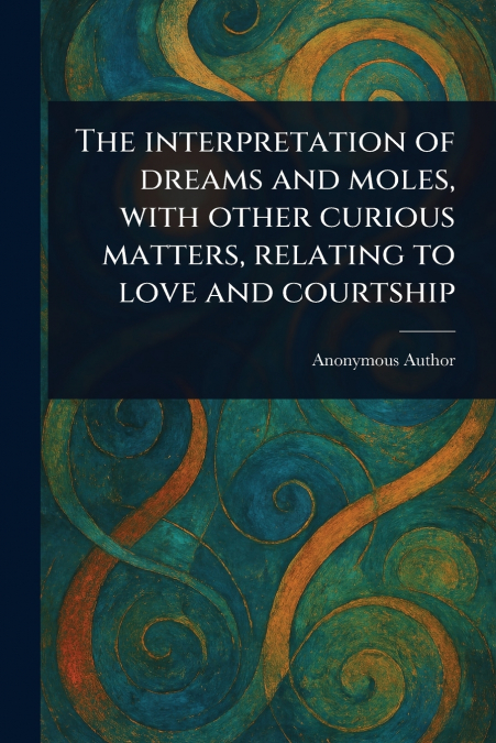 The Interpretation of Dreams and Moles, With Other Curious Matters, Relating to Love and Courtship