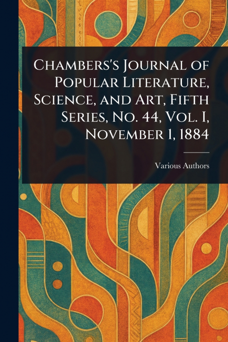 Chambers’s Journal of Popular Literature, Science, and Art, Fifth Series, No. 44, Vol. I, November 1, 1884