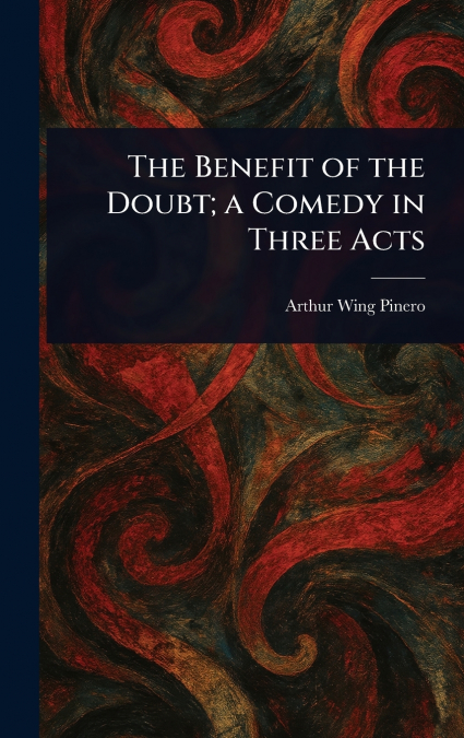 The Benefit of the Doubt; a Comedy in Three Acts