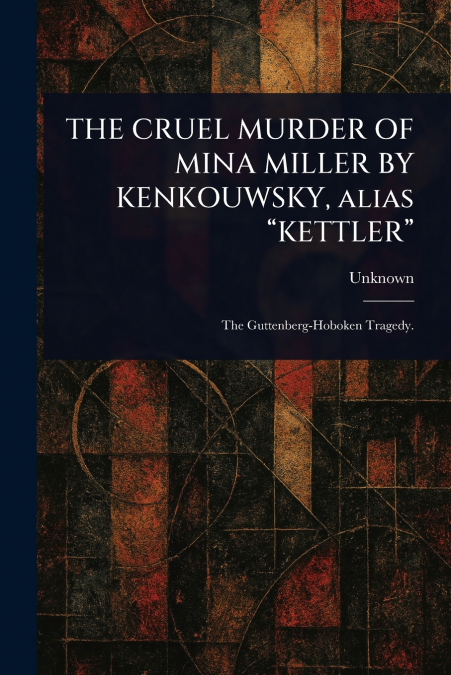 THE CRUEL MURDER OF MINA MILLER BY KENKOUWSKY, Alias 'KETTLER'