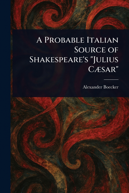A Probable Italian Source of Shakespeare’s 'Julius Cæsar'