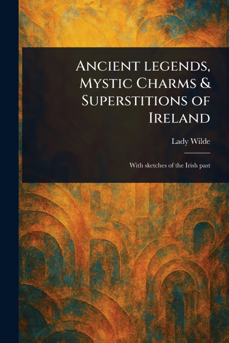 Ancient Legends, Mystic Charms & Superstitions of Ireland
