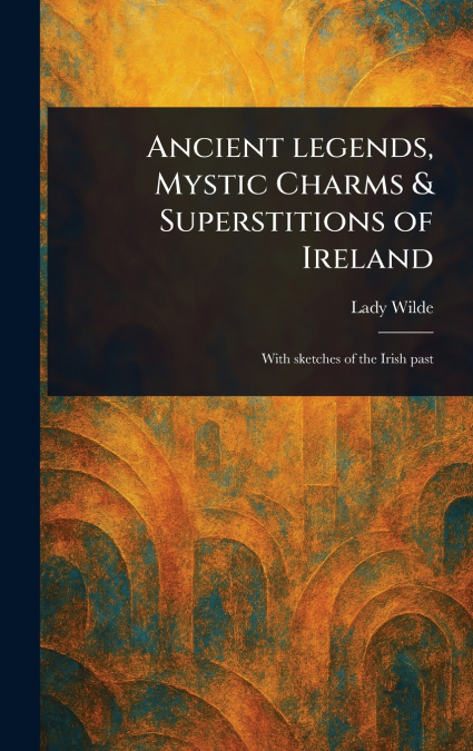 Ancient Legends, Mystic Charms & Superstitions of Ireland
