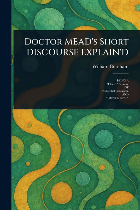 Doctor MEAD’s Short DISCOURSE EXPLAIN’D
