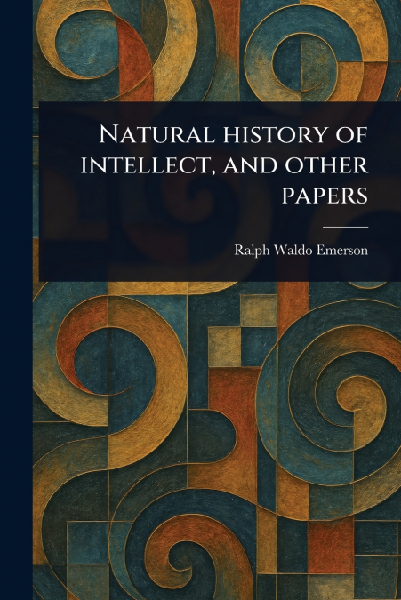 Natural History of Intellect, and Other Papers