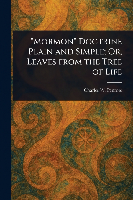 'Mormon' Doctrine Plain and Simple; Or, Leaves From the Tree of Life