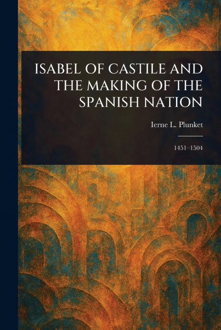 ISABEL OF CASTILE AND THE MAKING OF THE SPANISH NATION